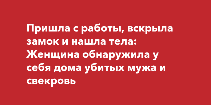 Пришла с работы, вскрыла замок и нашла тела: Женщина обнаружила у себя