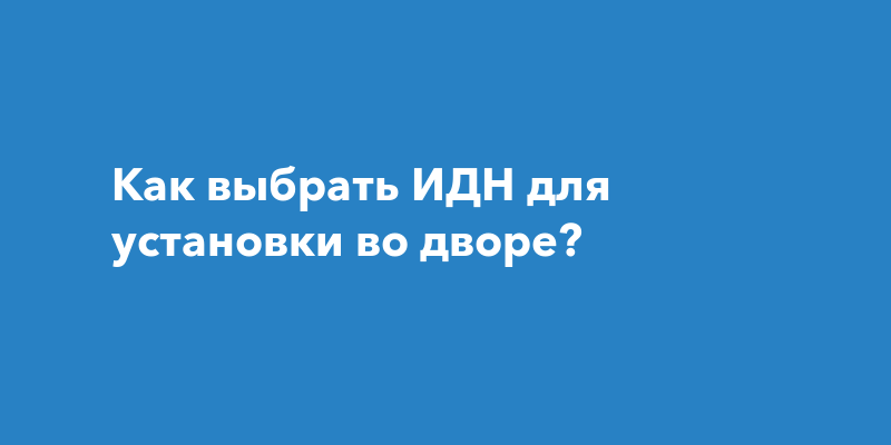 Как выбрать ИДН для установки во дворе?