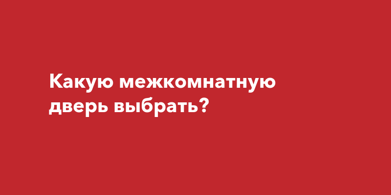 Какую межкомнатную дверь выбрать?