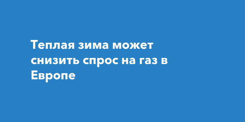 Теплая зима может снизить спрос на газ в Европе